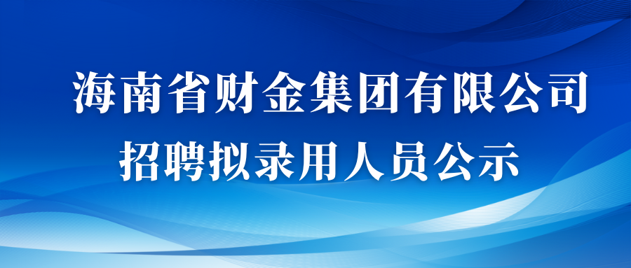 海南省财金集团有限公司招聘拟录用人员公示